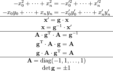 \begin{matrix}\begin{align}-x_{0}^{2}+\cdots+x_{n}^{2} & =-x_{0}^{\prime2}+\dots+x_{n}^{\prime2}\\
-x_{0}y_{0}+\cdots+x_{n}y_{n} & =-x_{0}^{\prime}y_{0}^{\prime}+\cdots+x_{n}^{\prime}y_{n}^{\prime}
\end{align}
\\
\hline \begin{matrix}\mathbf{x}'=\mathbf{g}\cdot\mathbf{x}\\
\mathbf{x}=\mathbf{g}^{-1}\cdot\mathbf{x}'
\end{matrix}\\
\hline \begin{matrix}\begin{align}\mathbf{A}\cdot\mathbf{g}^{\mathrm{T}}\cdot\mathbf{A} & =\mathbf{g}^{-1}\\
\mathbf{g}^{{\rm T}}\cdot\mathbf{A}\cdot\mathbf{g} & =\mathbf{A}\\
\mathbf{g}\cdot\mathbf{A}\cdot\mathbf{g}^{\mathrm{T}} & =\mathbf{A}
\end{align}
\end{matrix}\\
\hline \mathbf{A}={\rm diag}(-1,1,\dots,1)\\
\det \mathbf{g}=\pm1
\end{matrix}