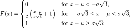 F(x) = \begin{cases}
0 & \text{for } x - \mu < - \sigma \sqrt{3} , \\
\frac{1}{2} \left( \frac{x - \mu}{ \sigma \sqrt{3} } + 1 \right) & \text{for } - \sigma \sqrt{3} \le x - \mu < \sigma \sqrt{3} , \\
1 & \text{for } x - \mu \ge \sigma \sqrt{3} ;
\end{cases}