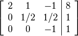 \left[ \begin{array}{ccc|c}
2 & 1 & -1 & 8 \\
0 & 1/2 & 1/2 & 1 \\
0 & 0 & -1 & 1
\end{array} \right] 