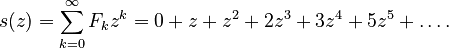 {\displaystyle 
s(z) = \sum_{k=0}^\infty F_k z^k = 0 + z + z^2 + 2z^3 + 3z^4 + 5z^5 + \dots.
}
