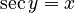 \sec y = x
