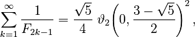{\displaystyle \sum_{k=1}^\infty \frac{1}{F_{2 k-1}} = \frac{\sqrt{5}}{4} \; \vartheta_2\!\left(0, \frac{3-\sqrt 5}{2}\right)^2 ,}