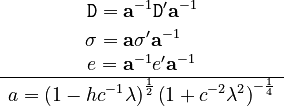 \begin{matrix}\begin{align}\mathtt{D} & =\mathbf{a}^{-1}\mathtt{D}'\mathbf{a}^{-1}\\
\mathtt{\sigma} & =\mathbf{a}\mathtt{\sigma}'\mathbf{a}^{-1}
\end{align}
\\
e=\mathbf{a}^{-1}e'\mathbf{a}^{-1}\\
\hline a=\left(1-hc^{-1}\lambda\right)^{\frac{1}{2}}\left(1+c^{-2}\lambda^{2}\right)^{-\frac{1}{4}}
\end{matrix}