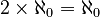  2 \times \aleph_0 = \aleph_0