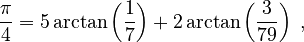  {\pi\over 4} = 5 \arctan \left({1\over 7}\right) + 2 \arctan \left({3\over 79}\right) \; ,