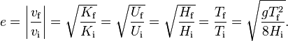 e = \left|\frac{v_\text{f}}{v_\text{i}}\right| = \sqrt{\frac{K_\text{f}}{K_\text{i}}} = \sqrt{\frac{U_\text{f}}{U_\text{i}}} = \sqrt{\frac{H_\text{f}}{H_\text{i}}} = \frac{T_\text{f}}{T_\text{i}} =\sqrt{\frac{gT^2_\text{f}}{8H_\text{i}}}.
