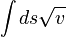 \int ds \sqrt{v}